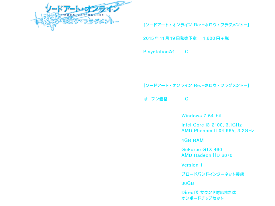 ダウンロード版のみ販売【タイトル】「ソードアート・オンライン Re:－ホロウ・フラグメント－」【発売日】2015年11月19日発売予定【価格】1,600円+税【対応機種】Playstation4【CERO指定】C